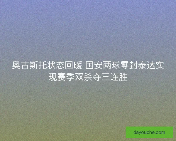 奥古斯托状态回暖 国安两球零封泰达实现赛季双杀夺三连胜