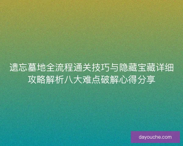 遗忘墓地全流程通关技巧与隐藏宝藏详细攻略解析八大难点破解心得分享
